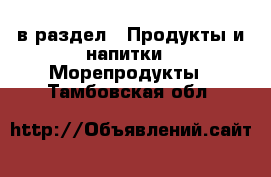  в раздел : Продукты и напитки » Морепродукты . Тамбовская обл.